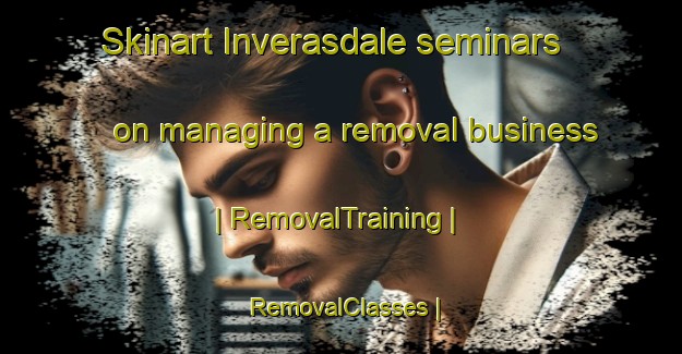Skinart Inverasdale seminars on managing a removal business | RemovalTraining | RemovalClasses | SkinartTraining-United Kingdom